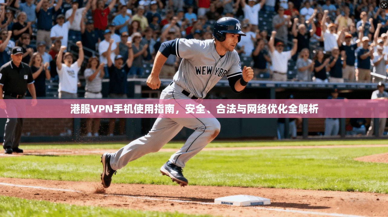 港服VPN手机使用指南，安全、合法与网络优化全解析