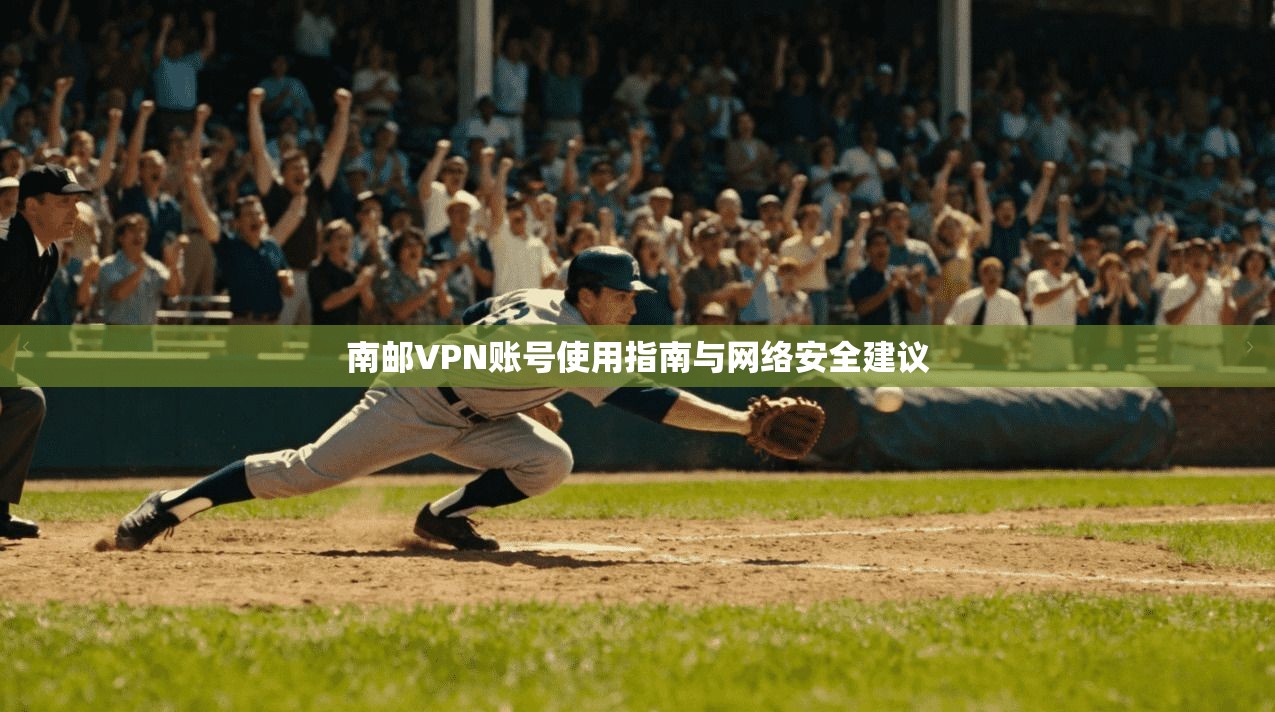 南邮VPN账号使用指南与网络安全建议