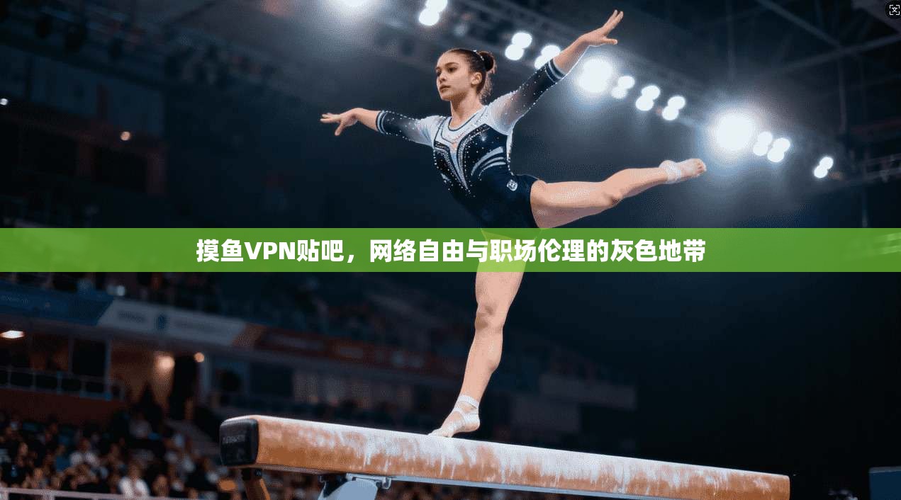 摸鱼VPN贴吧，网络自由与职场伦理的灰色地带