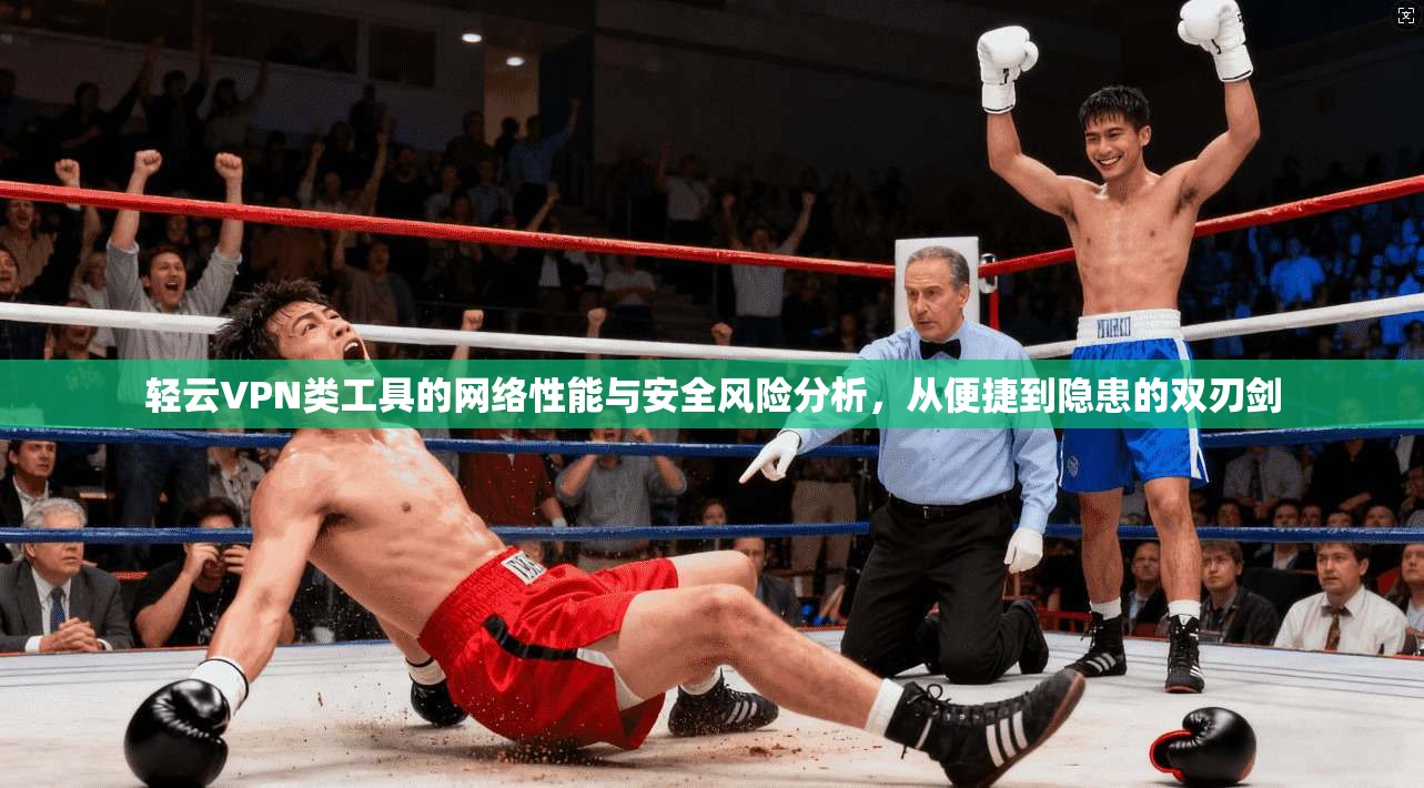 轻云VPN类工具的网络性能与安全风险分析，从便捷到隐患的双刃剑