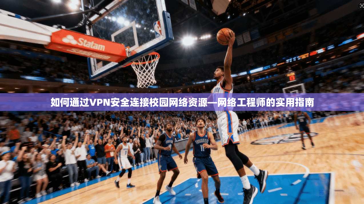 如何通过VPN安全连接校园网络资源—网络工程师的实用指南