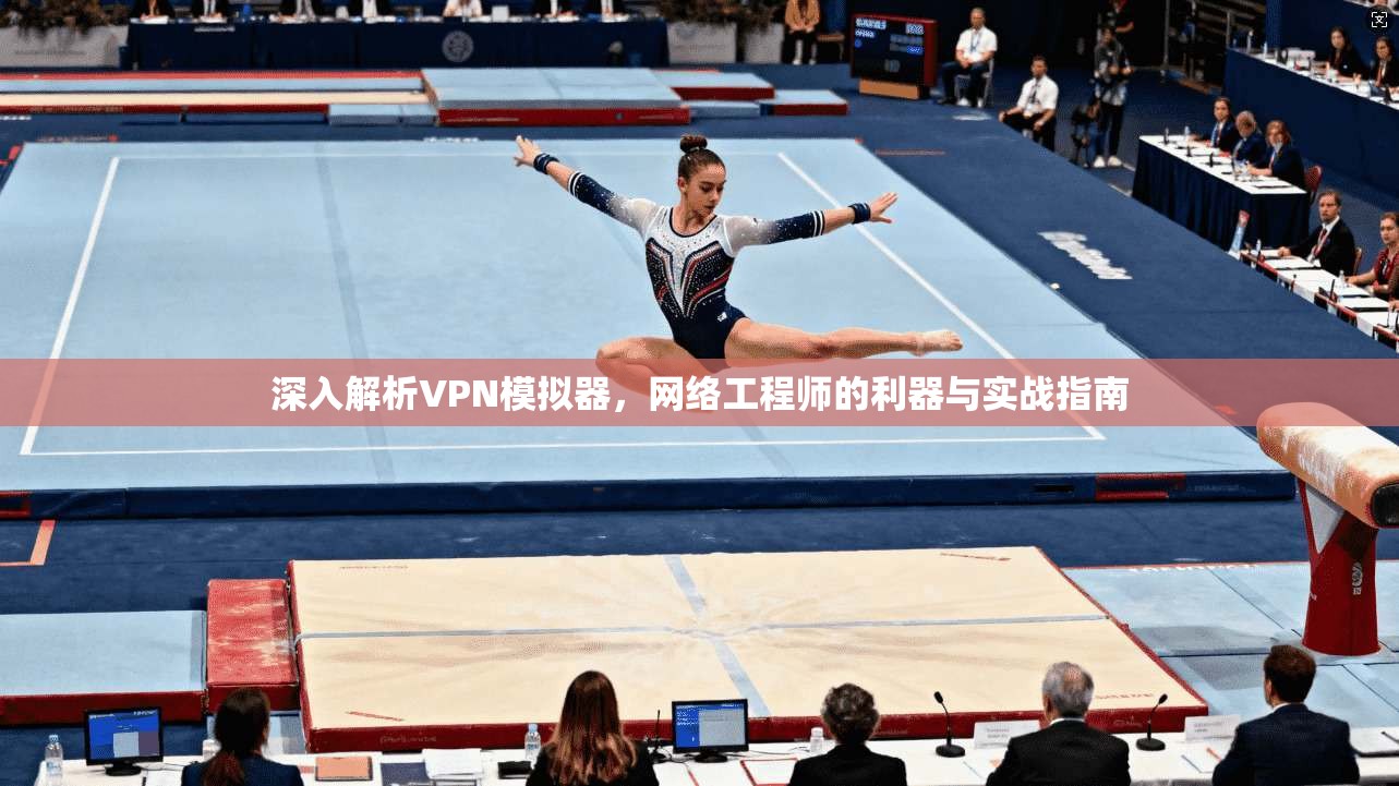 深入解析VPN模拟器，网络工程师的利器与实战指南