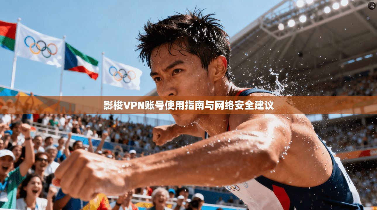 影梭VPN账号使用指南与网络安全建议
