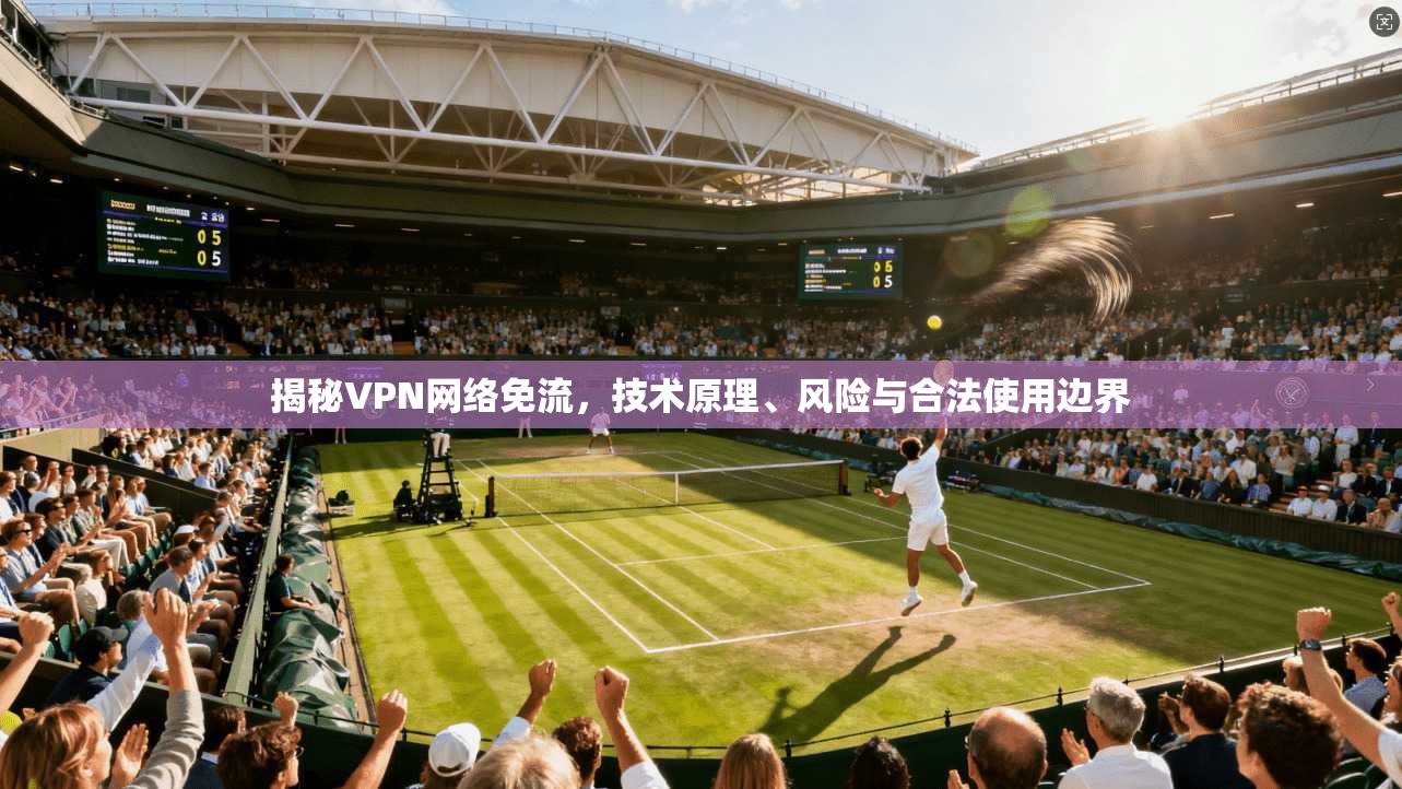 揭秘VPN网络免流，技术原理、风险与合法使用边界