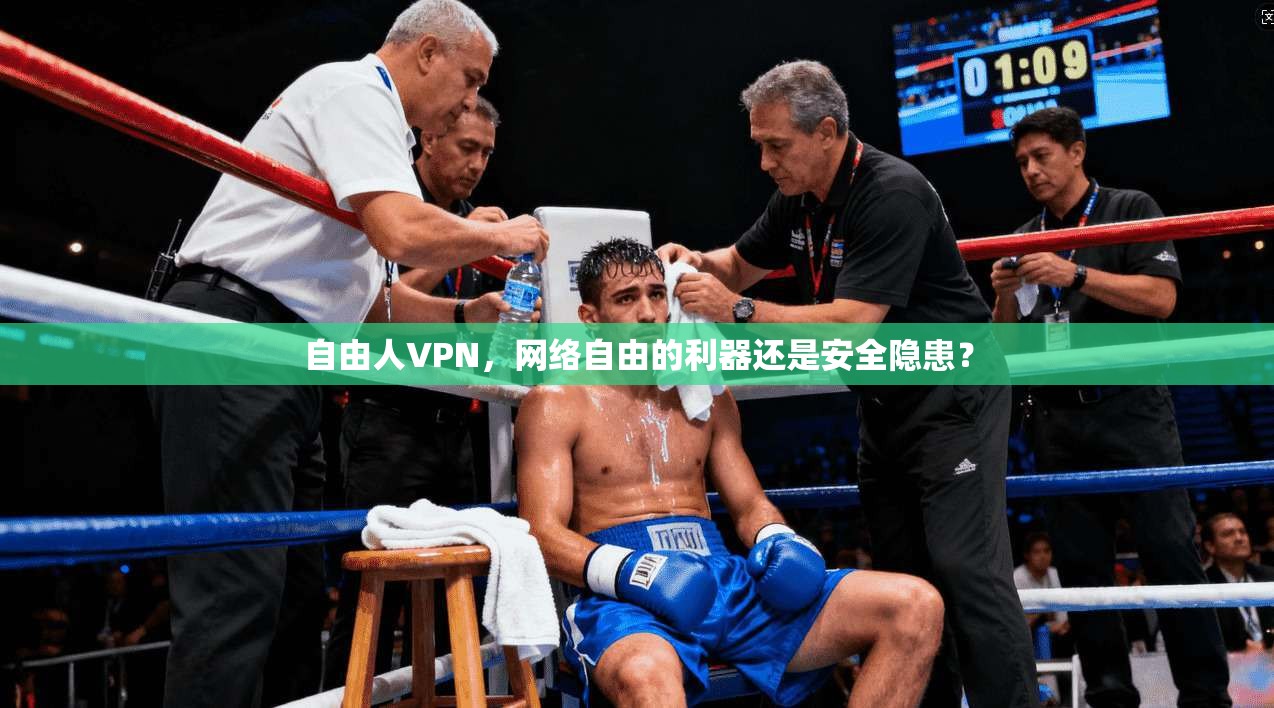 自由人VPN，网络自由的利器还是安全隐患？