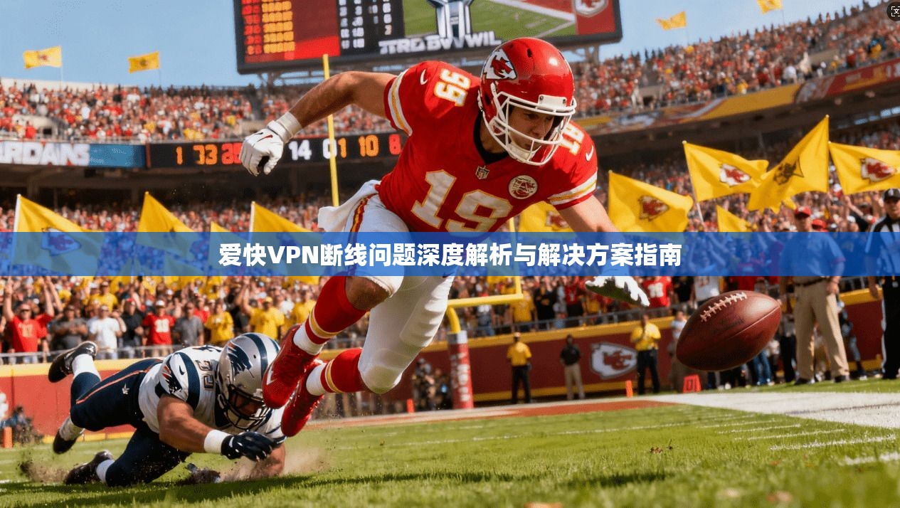 爱快VPN断线问题深度解析与解决方案指南