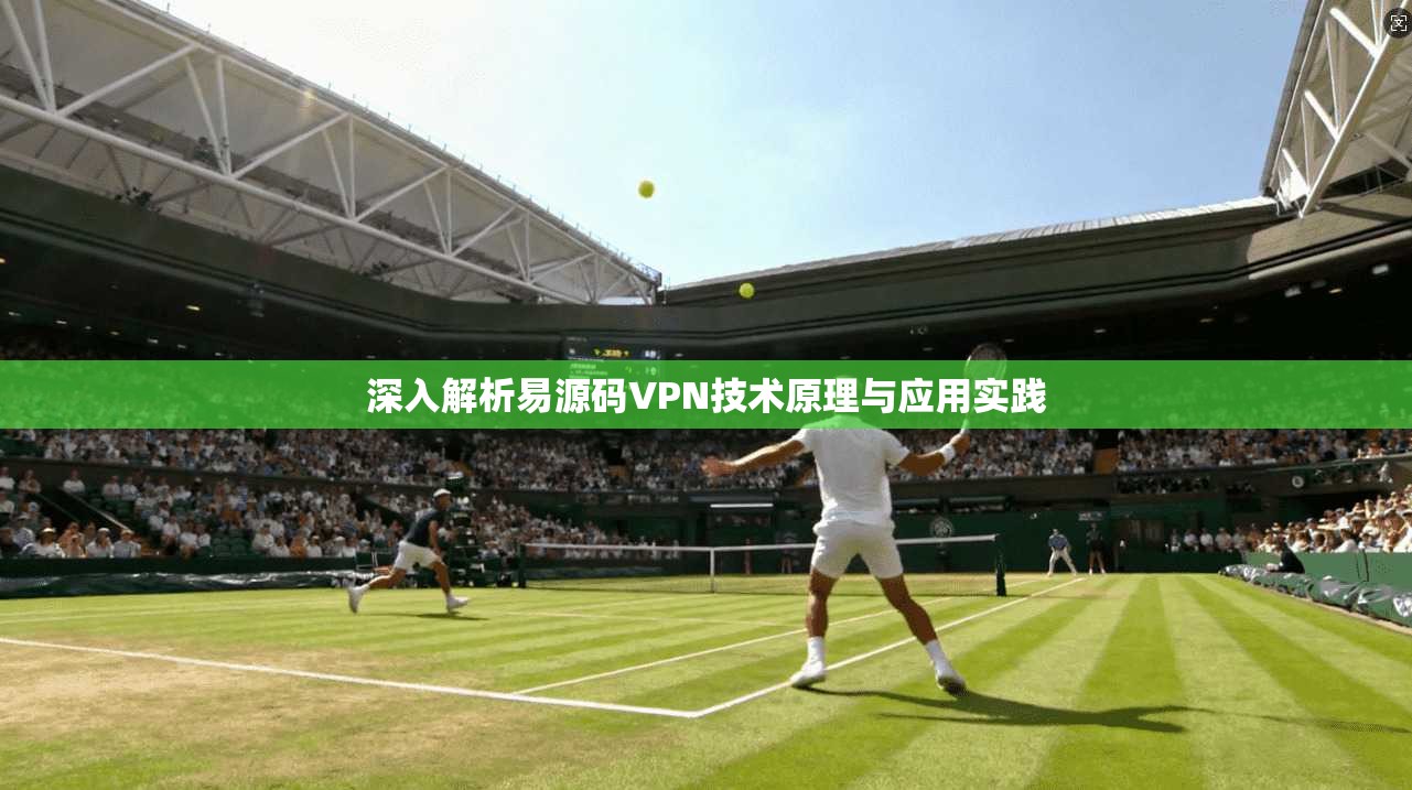 深入解析易源码VPN技术原理与应用实践