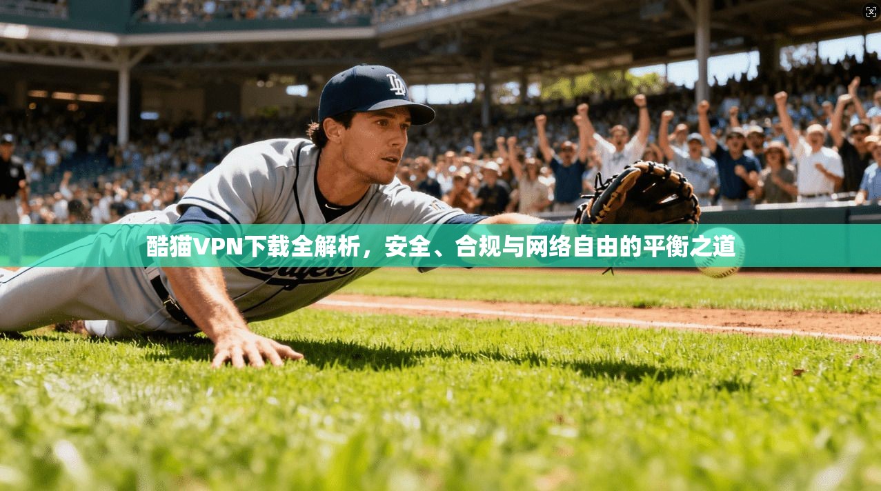 酷猫VPN下载全解析，安全、合规与网络自由的平衡之道