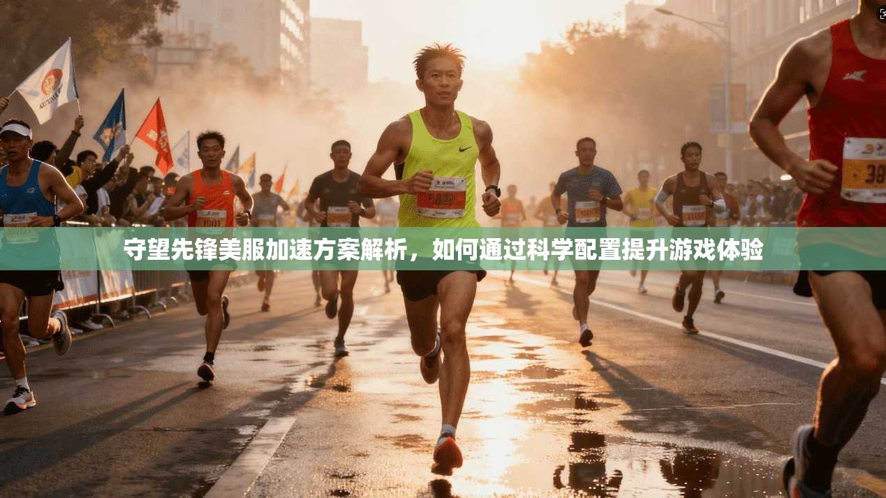 守望先锋美服加速方案解析，如何通过科学配置提升游戏体验