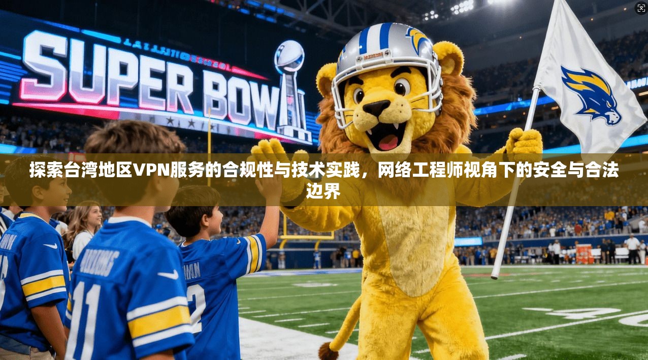 探索台湾地区VPN服务的合规性与技术实践，网络工程师视角下的安全与合法边界