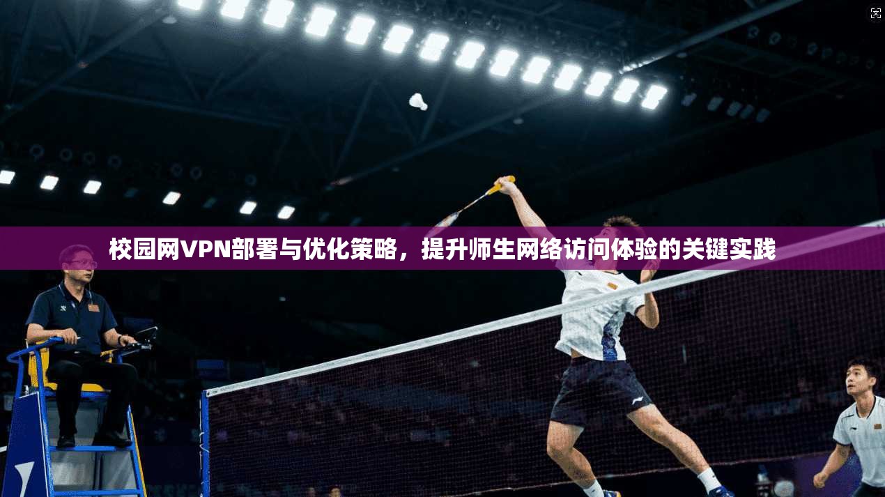 校园网VPN部署与优化策略，提升师生网络访问体验的关键实践