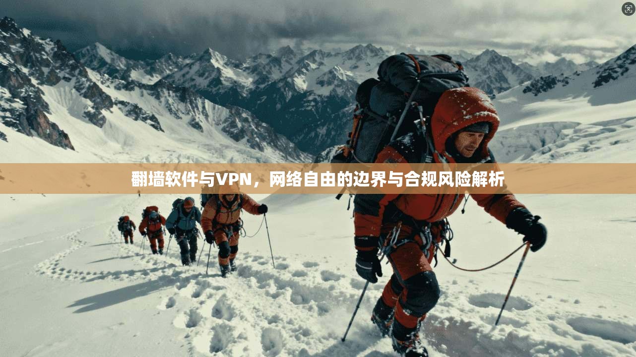 翻墙软件与VPN，网络自由的边界与合规风险解析