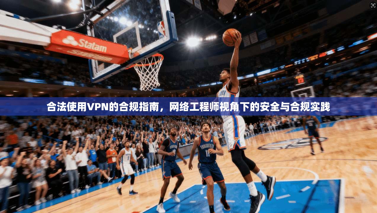 合法使用VPN的合规指南，网络工程师视角下的安全与合规实践