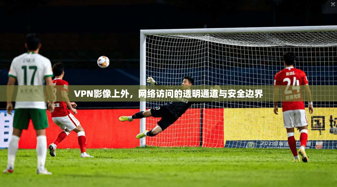 VPN影像上外,网络访问的透明通道与安全边界 VPN影像上外,网络访问的透明通道与安全边界