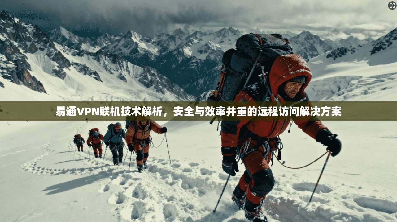 易通VPN联机技术解析，安全与效率并重的远程访问解决方案