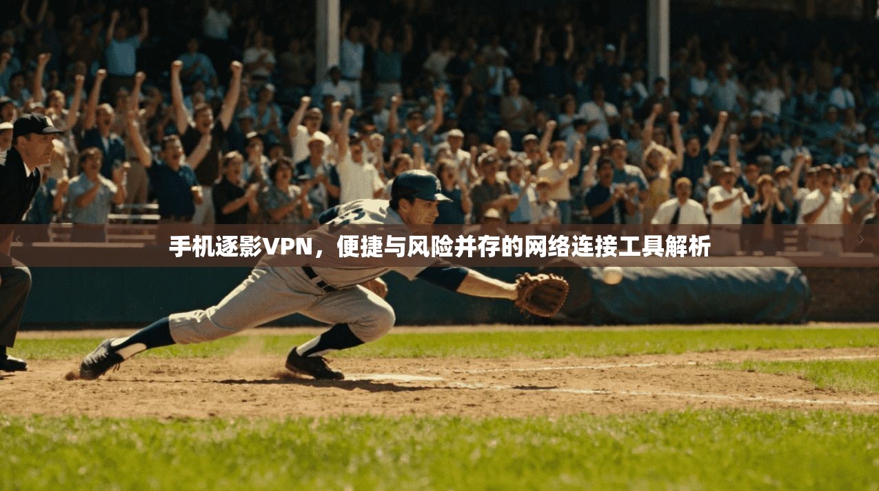 手机逐影VPN，便捷与风险并存的网络连接工具解析