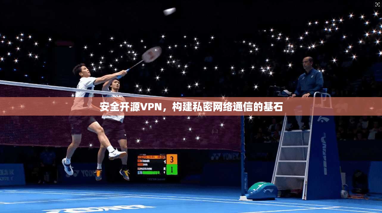 安全开源VPN，构建私密网络通信的基石