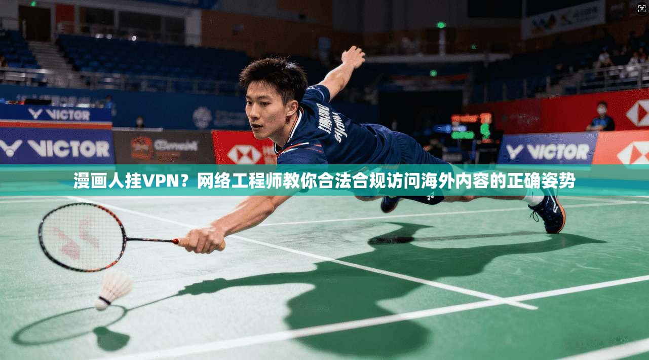 漫画人挂VPN？网络工程师教你合法合规访问海外内容的正确姿势