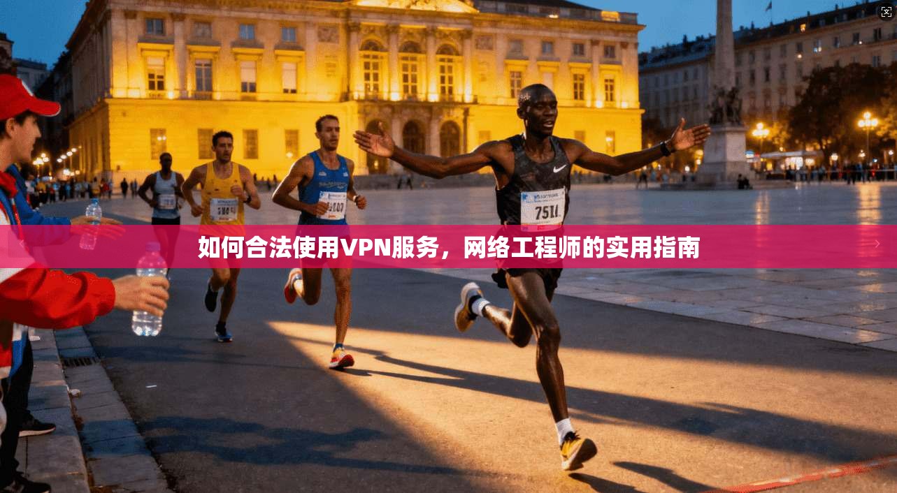如何合法使用VPN服务，网络工程师的实用指南