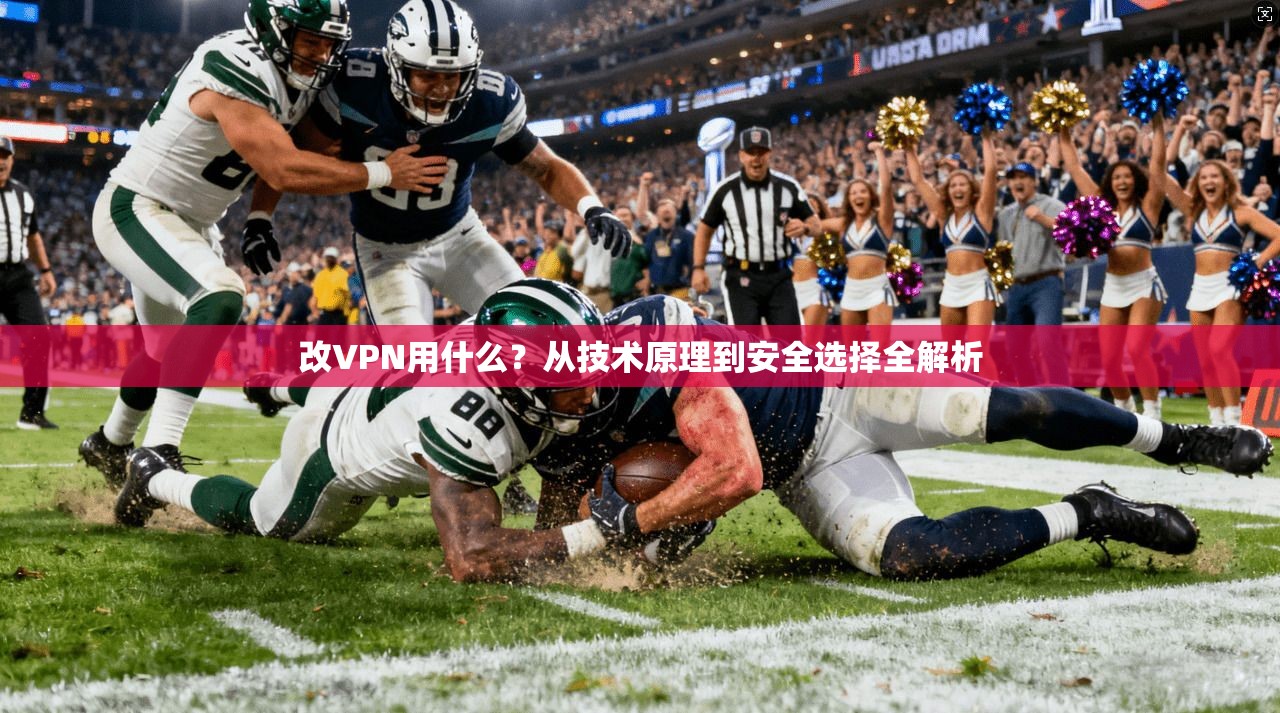 改VPN用什么？从技术原理到安全选择全解析