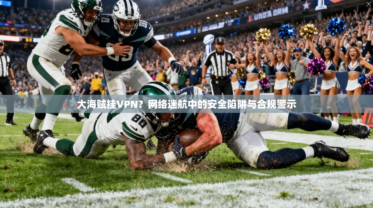 大海贼挂VPN？网络迷航中的安全陷阱与合规警示