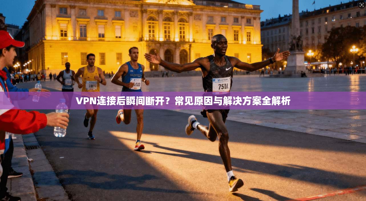 VPN连接后瞬间断开？常见原因与解决方案全解析