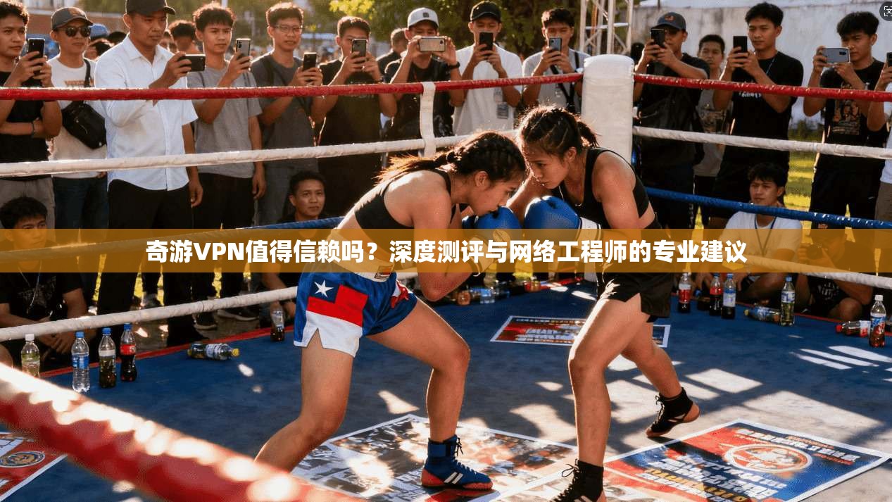 奇游VPN值得信赖吗？深度测评与网络工程师的专业建议
