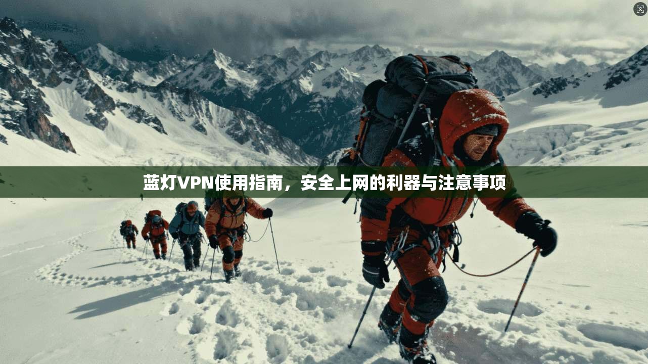 蓝灯VPN使用指南，安全上网的利器与注意事项