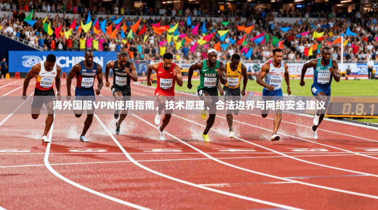 海外国服VPN使用指南，技术原理、合法边界与网络安全建议