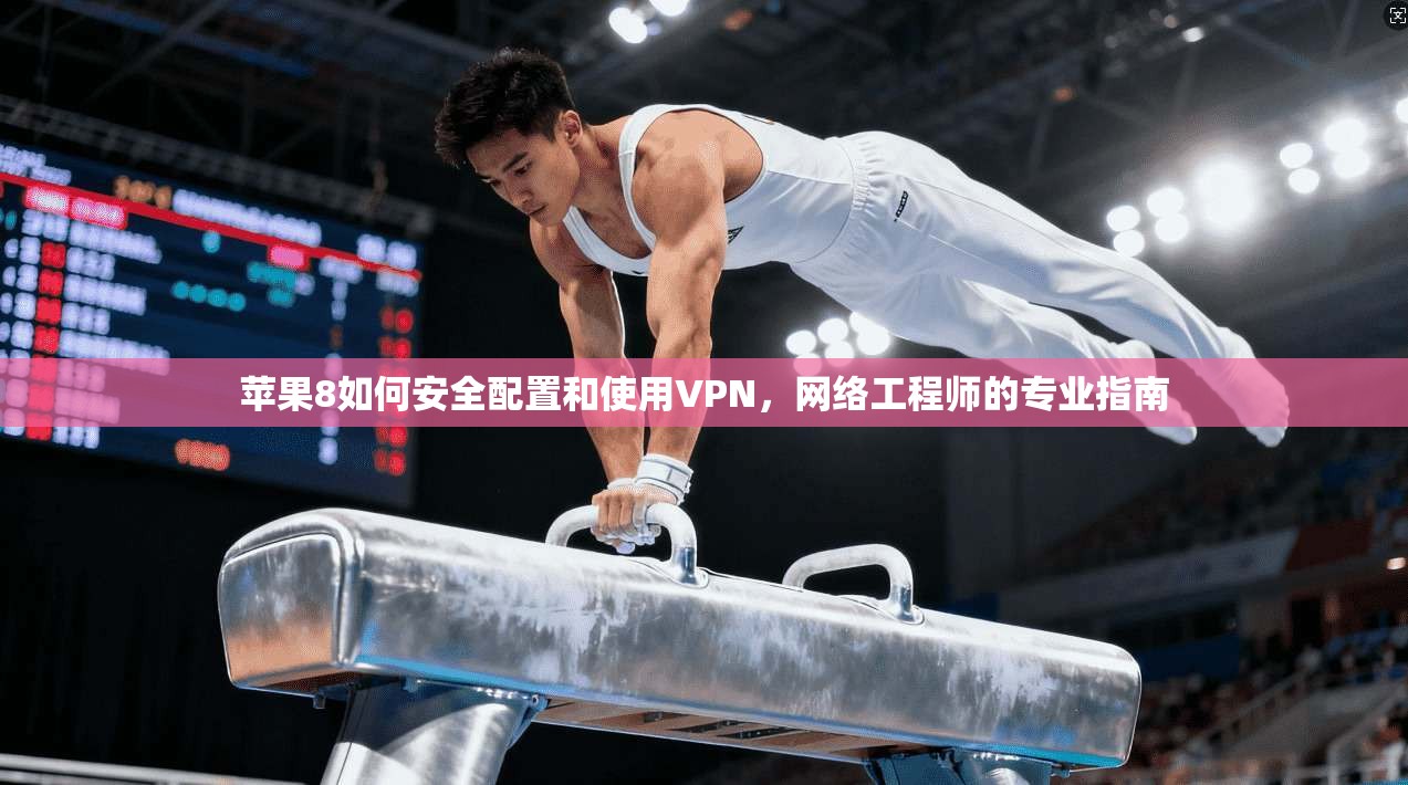 苹果8如何安全配置和使用VPN，网络工程师的专业指南