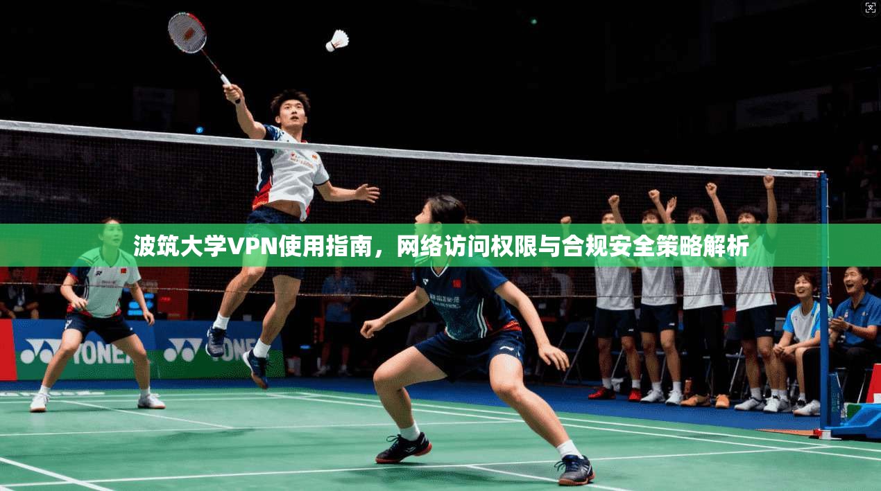 波筑大学VPN使用指南，网络访问权限与合规安全策略解析