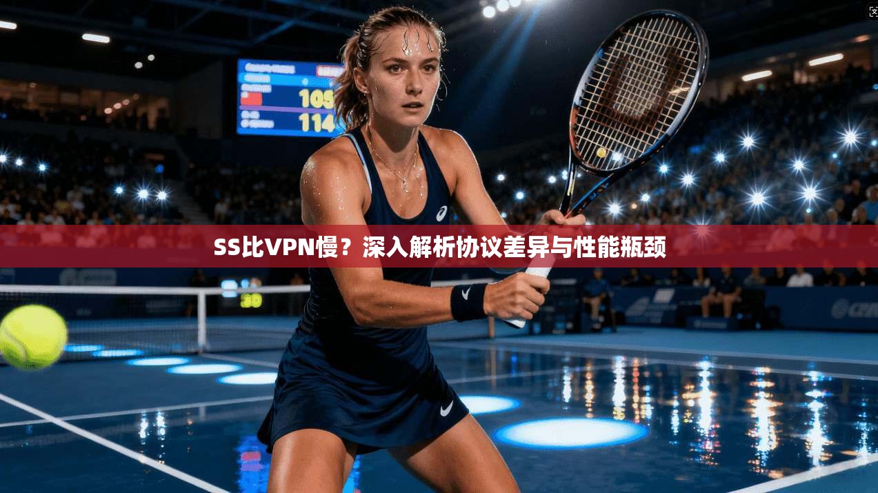 SS比VPN慢？深入解析协议差异与性能瓶颈
