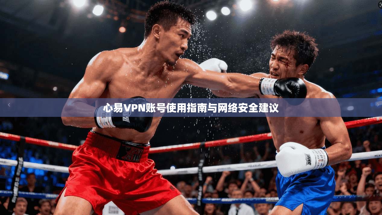 心易VPN账号使用指南与网络安全建议