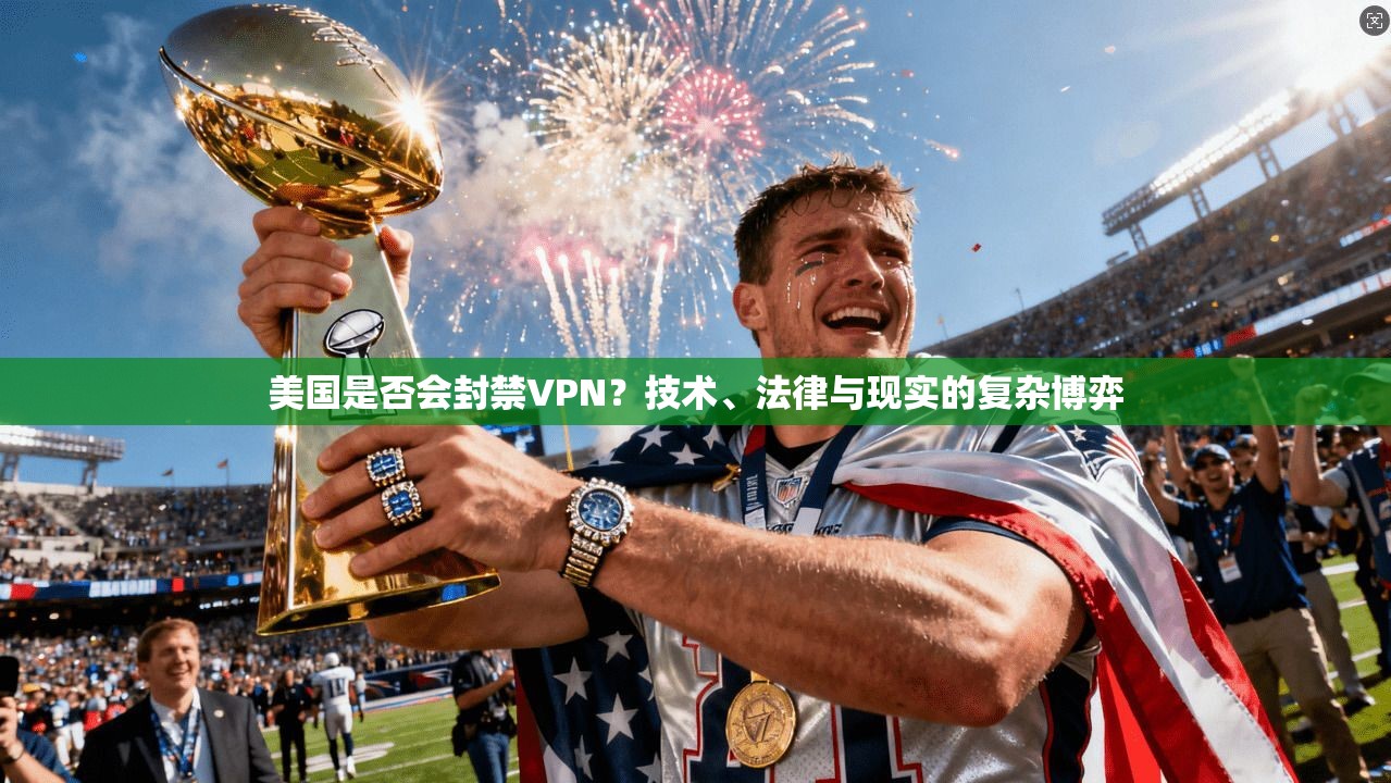 美国是否会封禁VPN？技术、法律与现实的复杂博弈