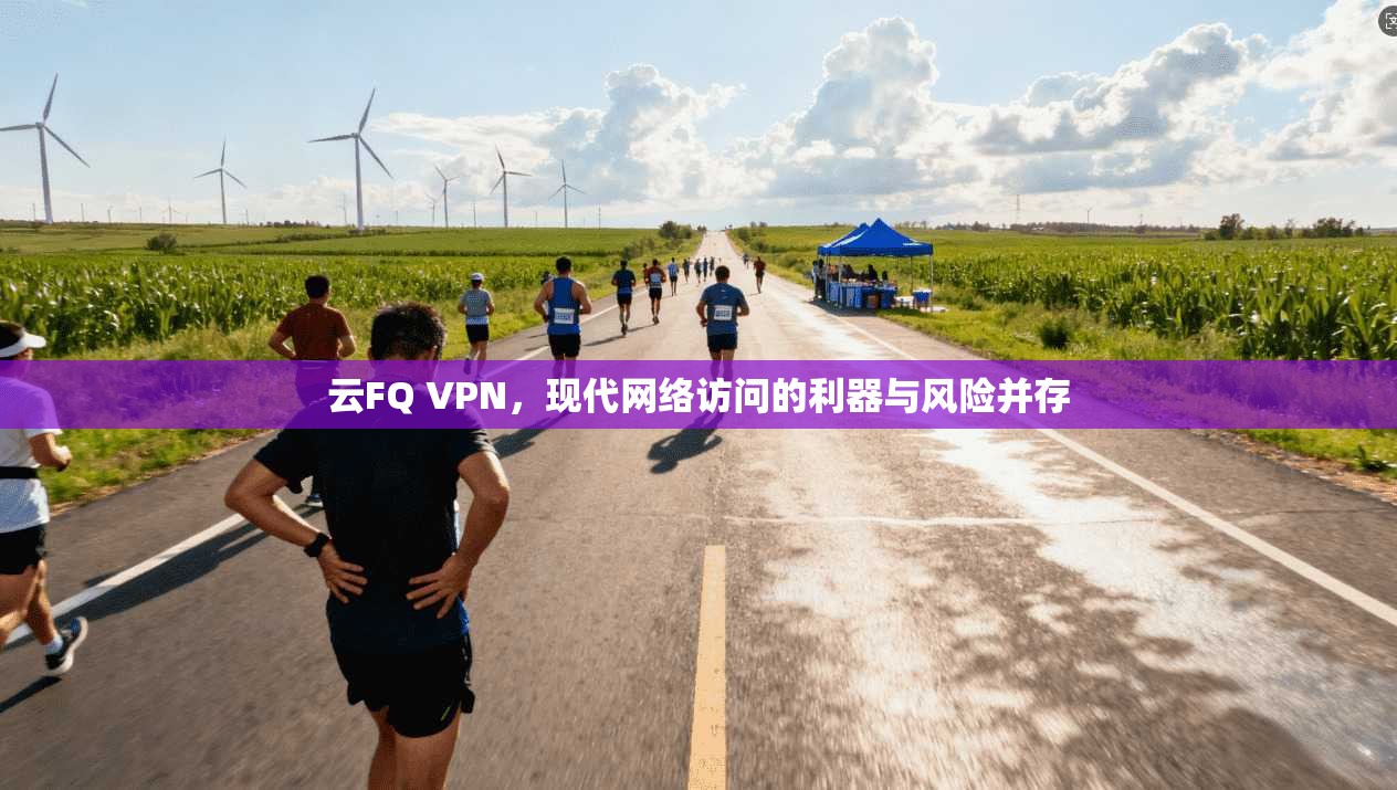 云FQ VPN，现代网络访问的利器与风险并存