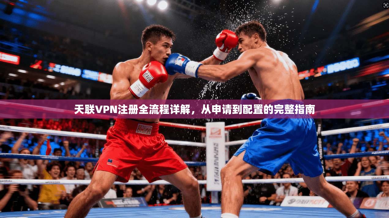 天联VPN注册全流程详解，从申请到配置的完整指南