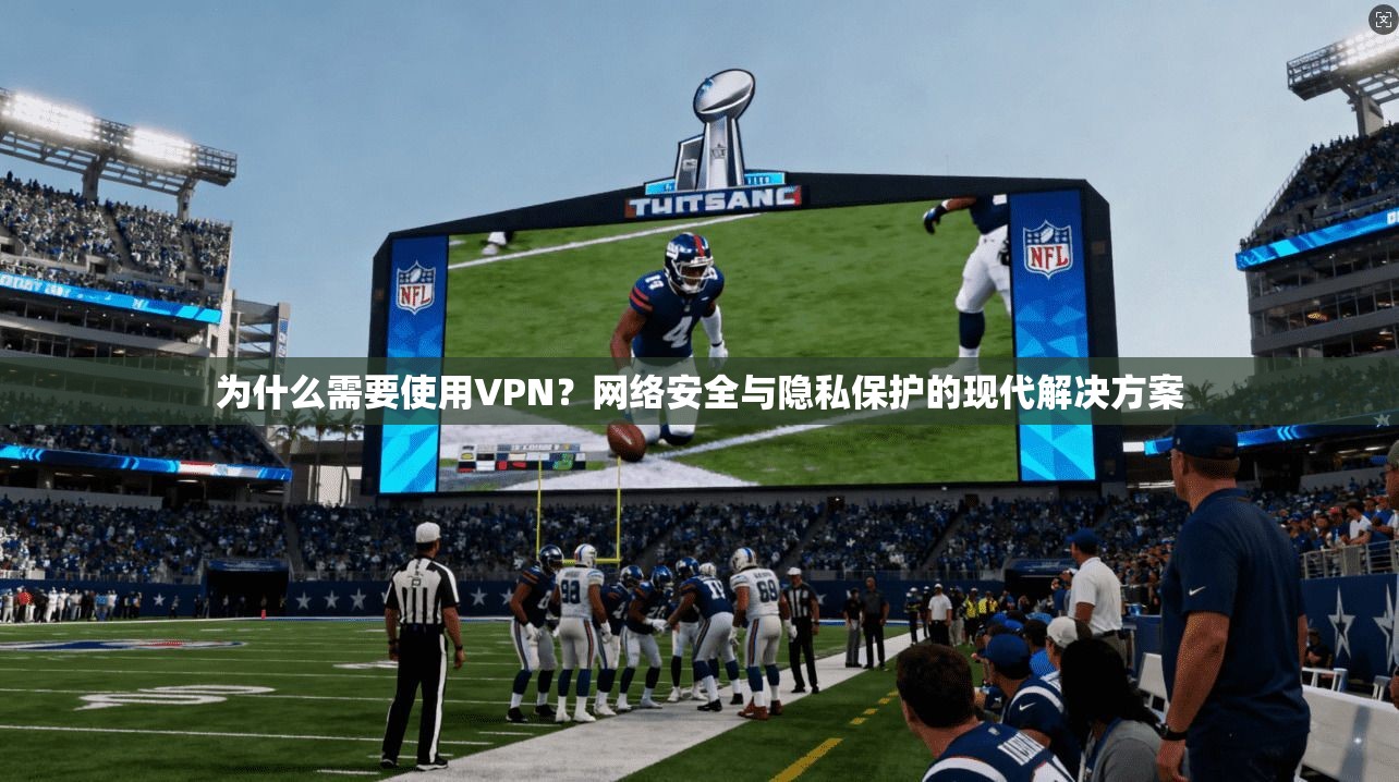 为什么需要使用VPN？网络安全与隐私保护的现代解决方案