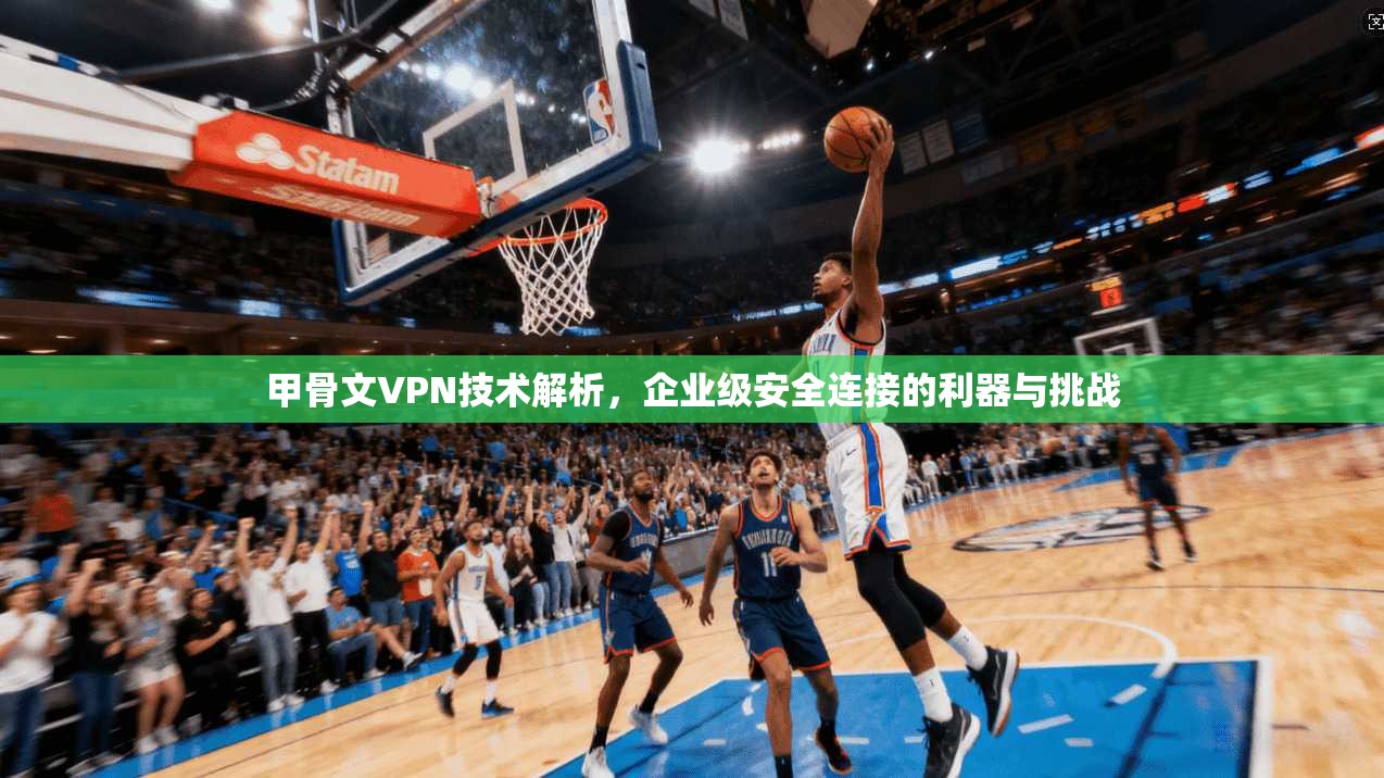 甲骨文VPN技术解析，企业级安全连接的利器与挑战
