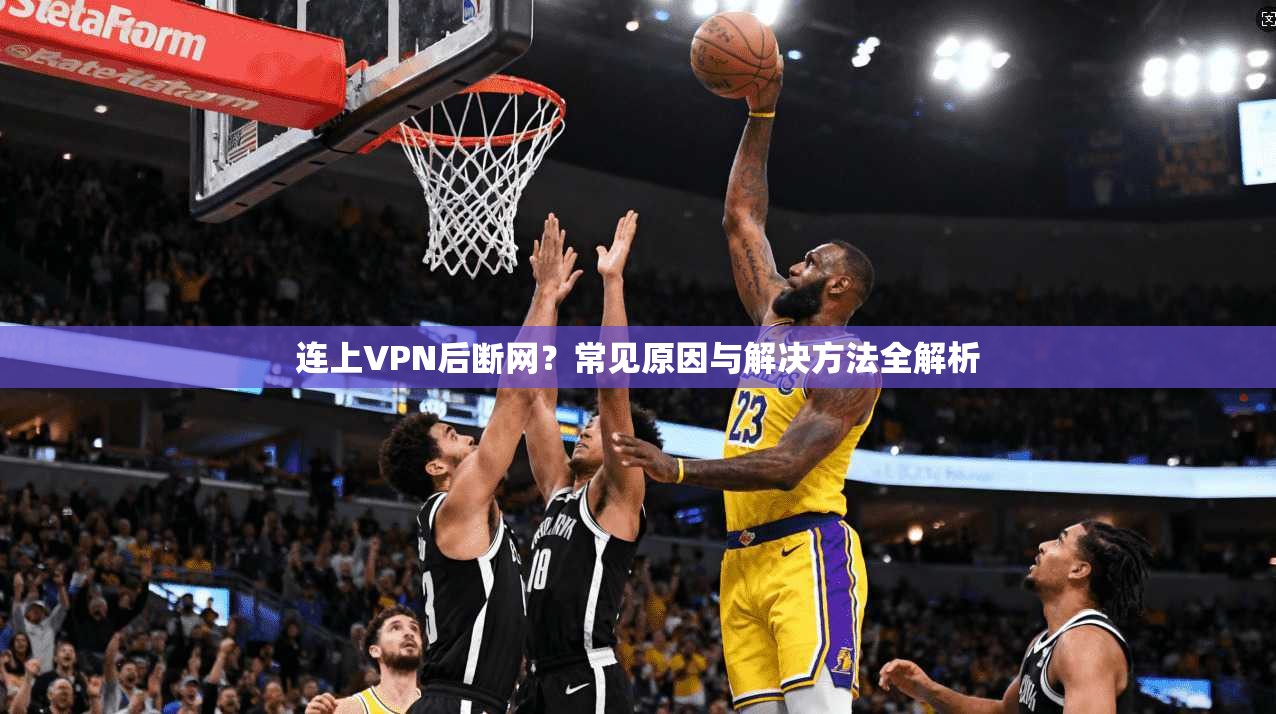 连上VPN后断网？常见原因与解决方法全解析