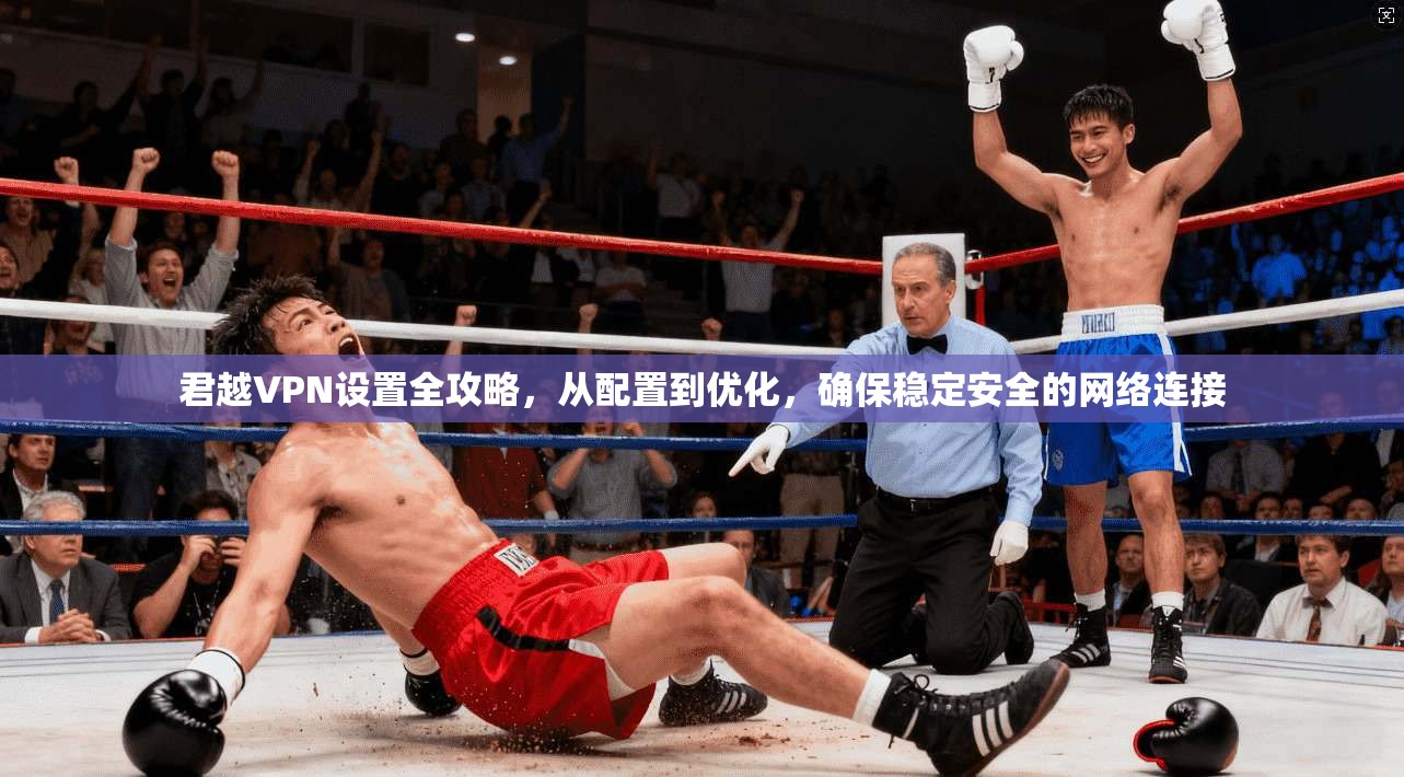 君越VPN设置全攻略，从配置到优化，确保稳定安全的网络连接