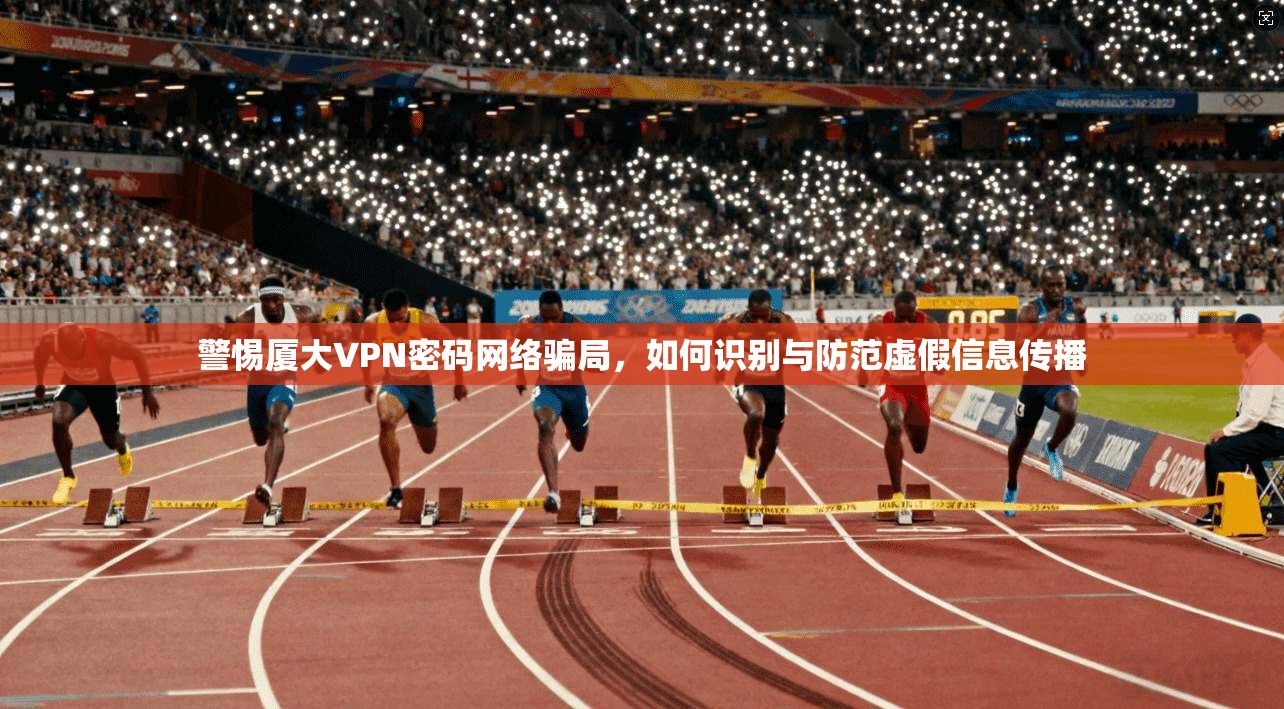 警惕厦大VPN密码网络骗局，如何识别与防范虚假信息传播