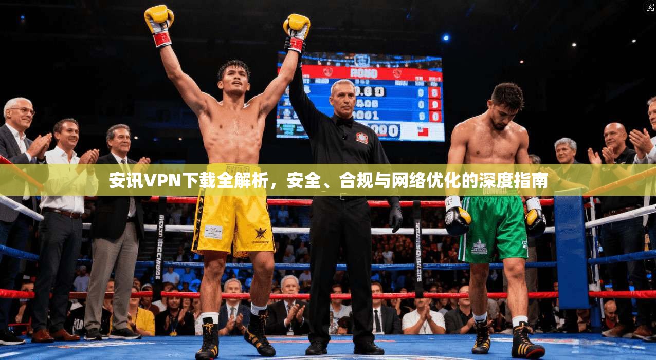 安讯VPN下载全解析，安全、合规与网络优化的深度指南