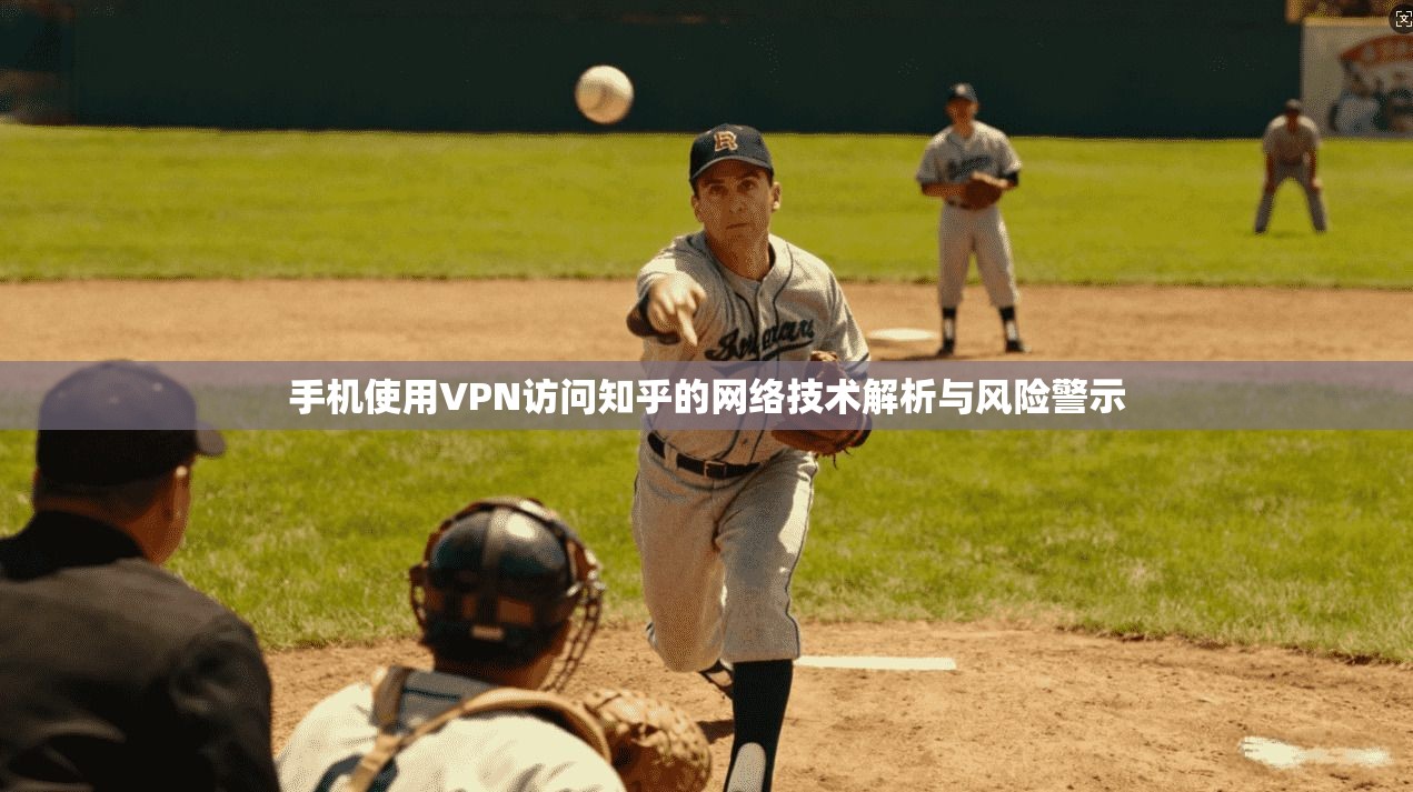 手机使用VPN访问知乎的网络技术解析与风险警示