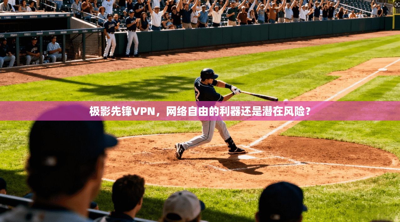 极影先锋VPN，网络自由的利器还是潜在风险？