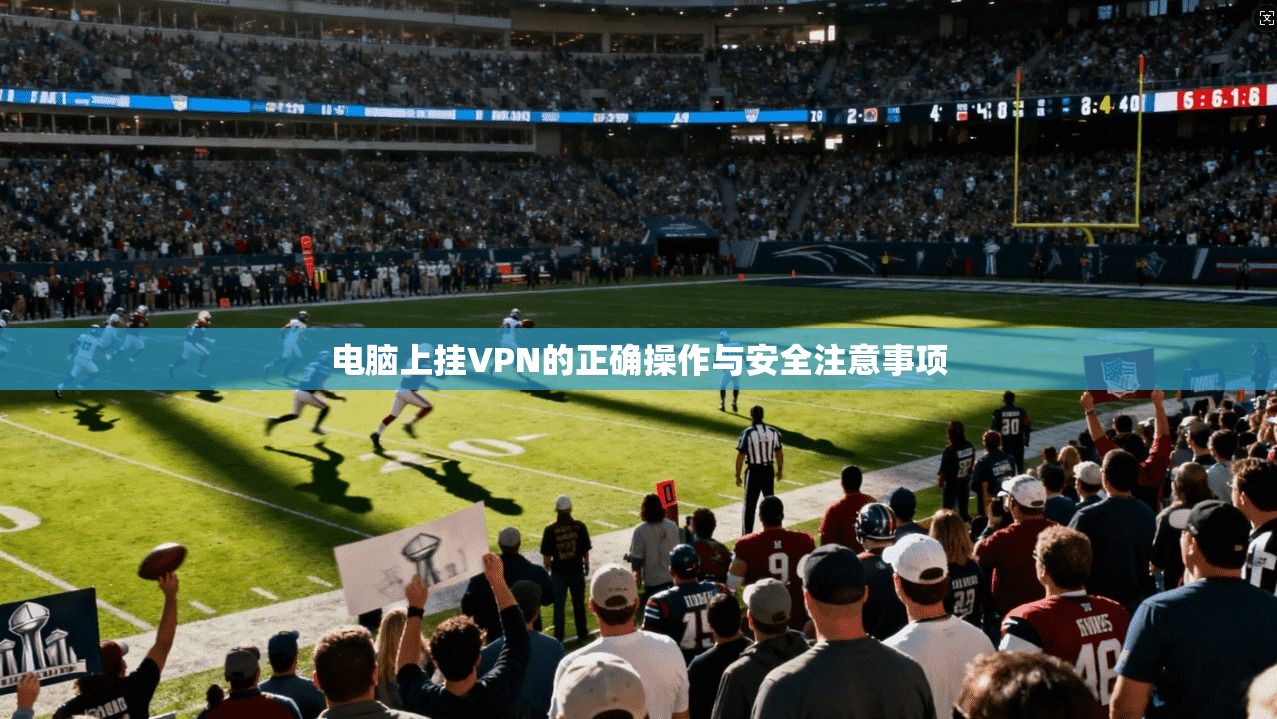电脑上挂VPN的正确操作与安全注意事项