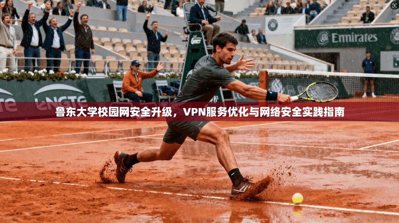 鲁东大学校园网安全升级，VPN服务优化与网络安全实践指南