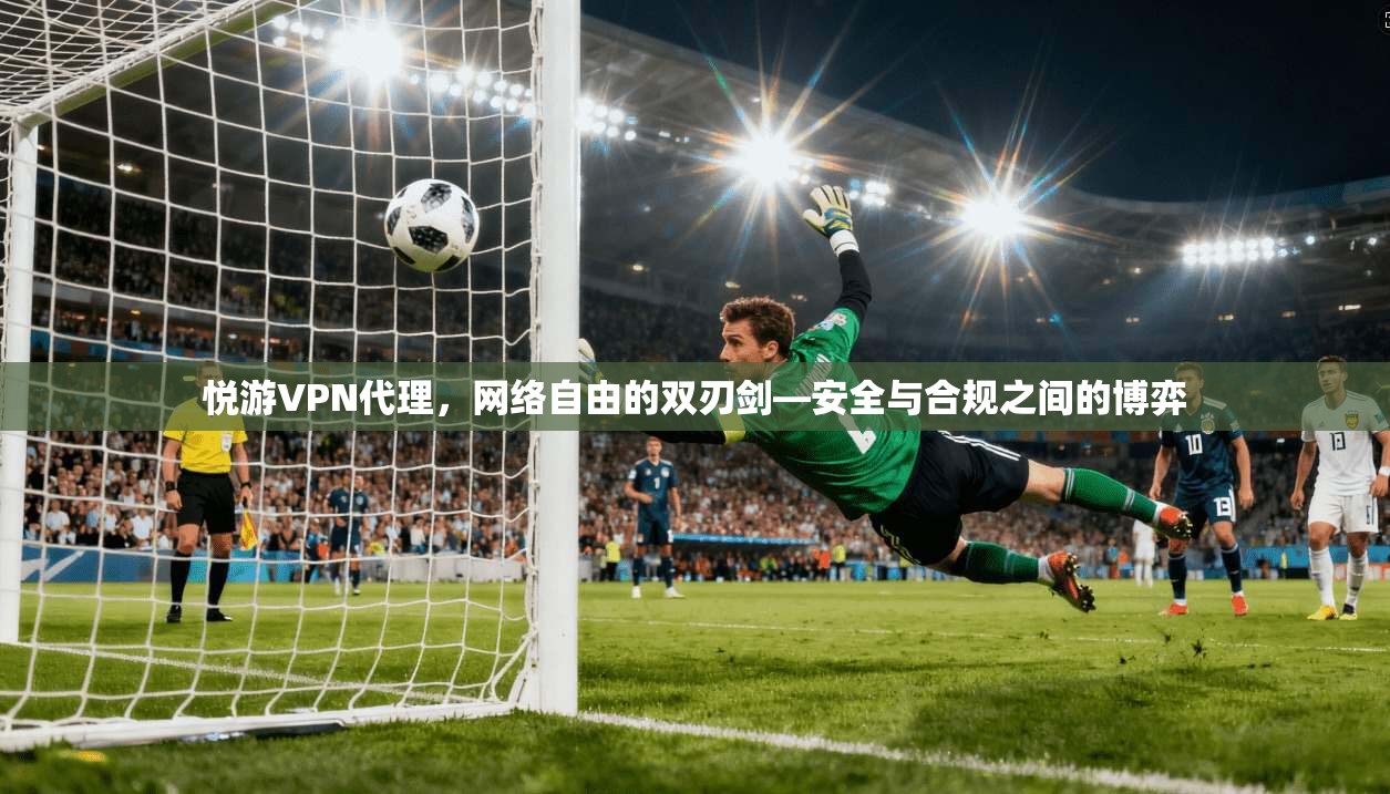 悦游VPN代理，网络自由的双刃剑—安全与合规之间的博弈