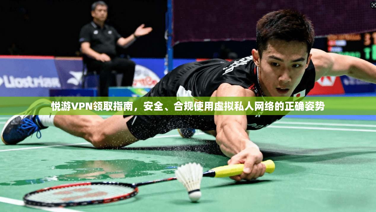 悦游VPN领取指南，安全、合规使用虚拟私人网络的正确姿势