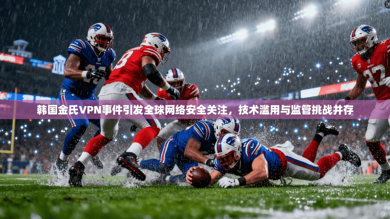 韩国金氏VPN事件引发全球网络安全关注，技术滥用与监管挑战并存