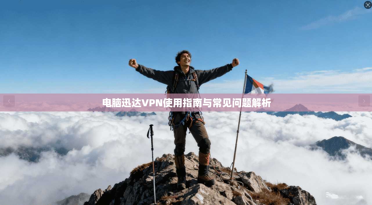 电脑迅达VPN使用指南与常见问题解析